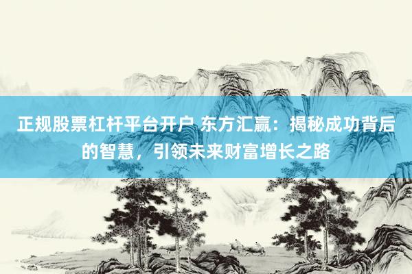正规股票杠杆平台开户 东方汇赢：揭秘成功背后的智慧，引领未来财富增长之路