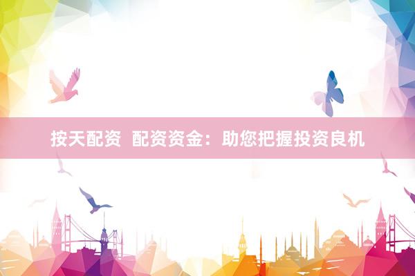 按天配资  配资资金：助您把握投资良机