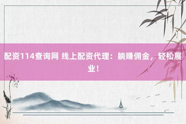 配资114查询网 线上配资代理：躺赚佣金，轻松展业！