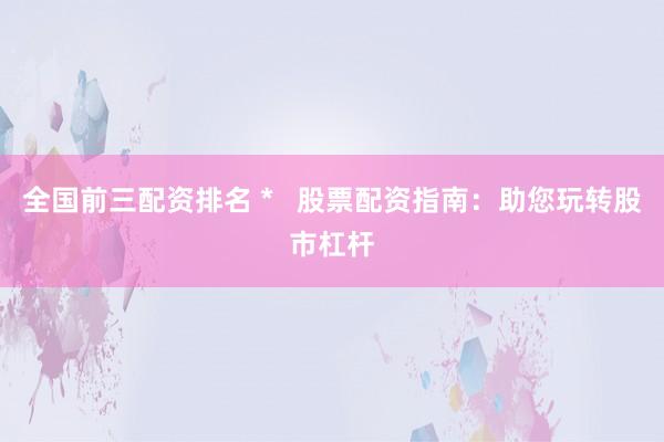 全国前三配资排名 *   股票配资指南：助您玩转股市杠杆