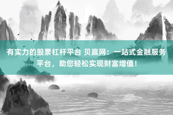 有实力的股票杠杆平台 贝赢网：一站式金融服务平台，助您轻松实现财富增值！