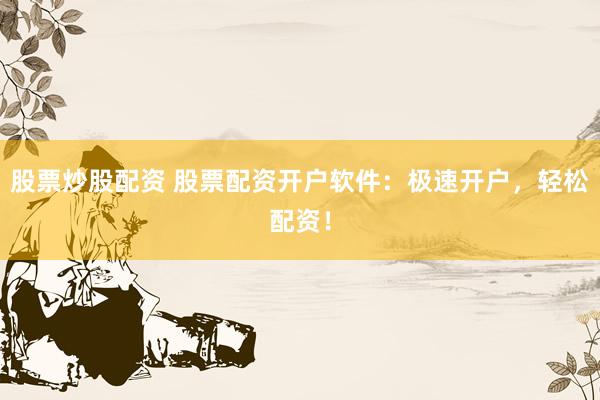 股票炒股配资 股票配资开户软件：极速开户，轻松配资！