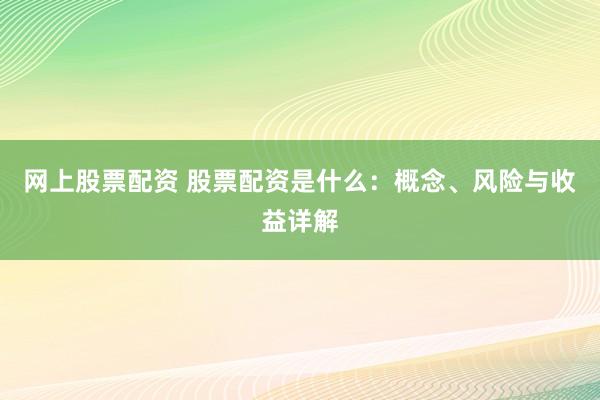 网上股票配资 股票配资是什么：概念、风险与收益详解