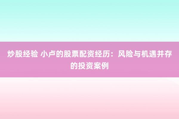 炒股经验 小卢的股票配资经历：风险与机遇并存的投资案例