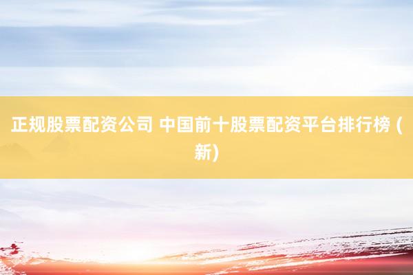 正规股票配资公司 中国前十股票配资平台排行榜 (新)