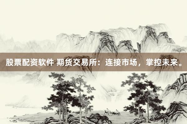 股票配资软件 期货交易所：连接市场，掌控未来。