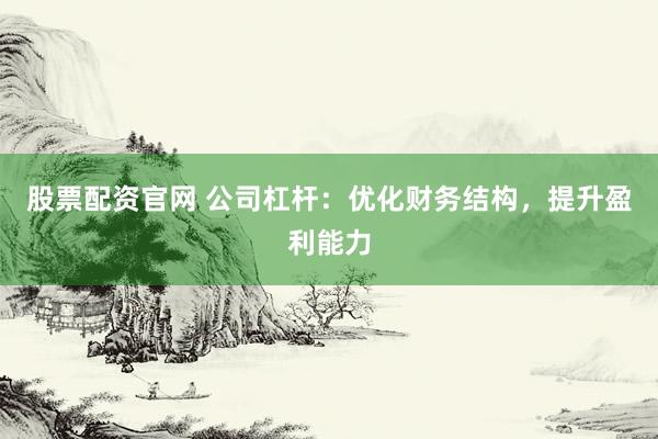 股票配资官网 公司杠杆：优化财务结构，提升盈利能力