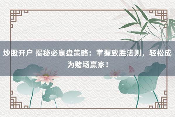 炒股开户 揭秘必赢盘策略：掌握致胜法则，轻松成为赌场赢家！