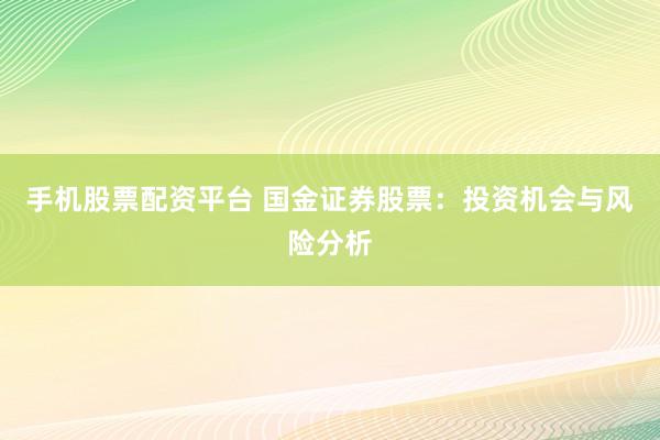 手机股票配资平台 国金证券股票：投资机会与风险分析