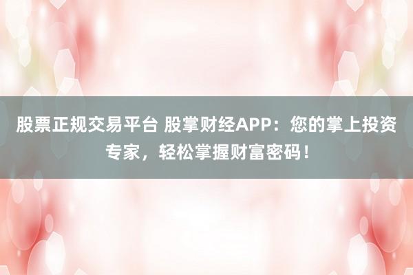 股票正规交易平台 股掌财经APP：您的掌上投资专家，轻松掌握财富密码！
