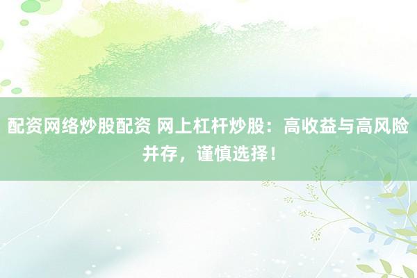 配资网络炒股配资 网上杠杆炒股：高收益与高风险并存，谨慎选择！