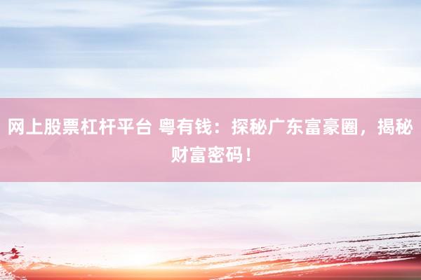 网上股票杠杆平台 粤有钱：探秘广东富豪圈，揭秘财富密码！