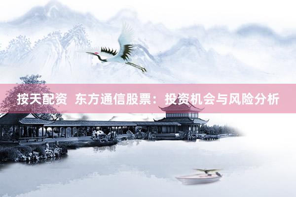 按天配资  东方通信股票：投资机会与风险分析