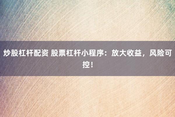 炒股杠杆配资 股票杠杆小程序：放大收益，风险可控！