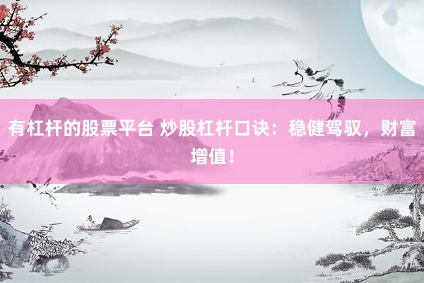 有杠杆的股票平台 炒股杠杆口诀：稳健驾驭，财富增值！