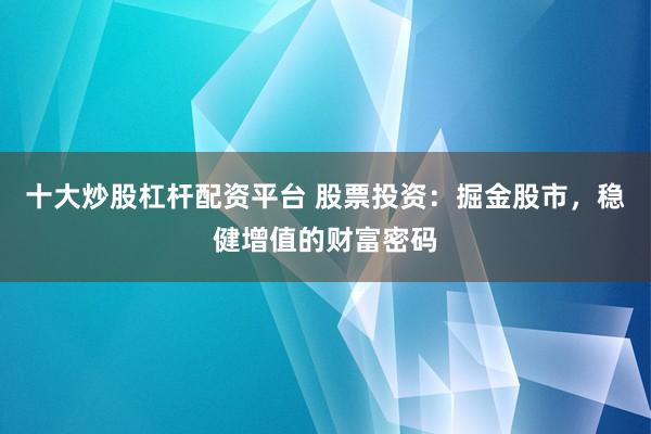 十大炒股杠杆配资平台 股票投资：掘金股市，稳健增值的财富密码
