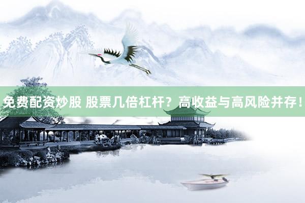 免费配资炒股 股票几倍杠杆？高收益与高风险并存！