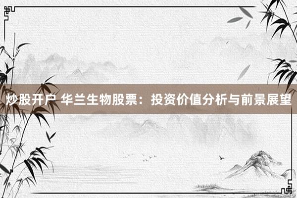 炒股开户 华兰生物股票：投资价值分析与前景展望