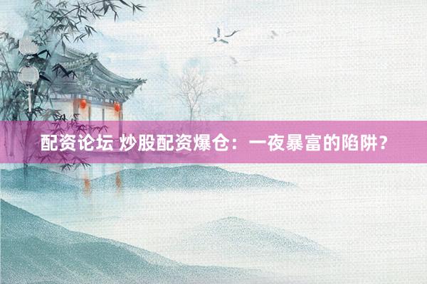 配资论坛 炒股配资爆仓：一夜暴富的陷阱？