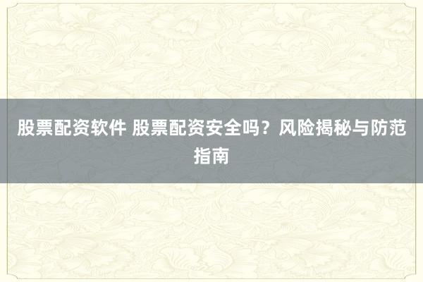 股票配资软件 股票配资安全吗？风险揭秘与防范指南