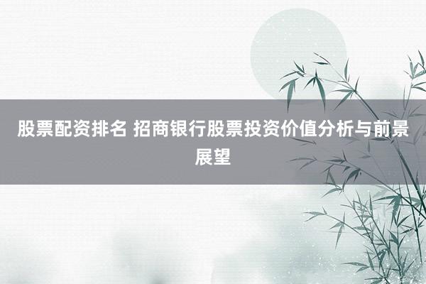 股票配资排名 招商银行股票投资价值分析与前景展望