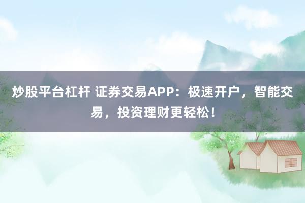 炒股平台杠杆 证券交易APP:极速开户,智能交易,投资理财更轻松!