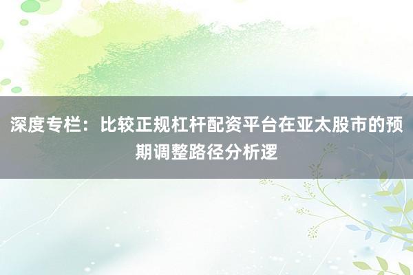 深度专栏:比较正规杠杆配资平台在亚太股市的预期调整路径分析逻