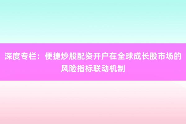 深度专栏:便捷炒股配资开户在全球成长股市场的风险指标联动机制