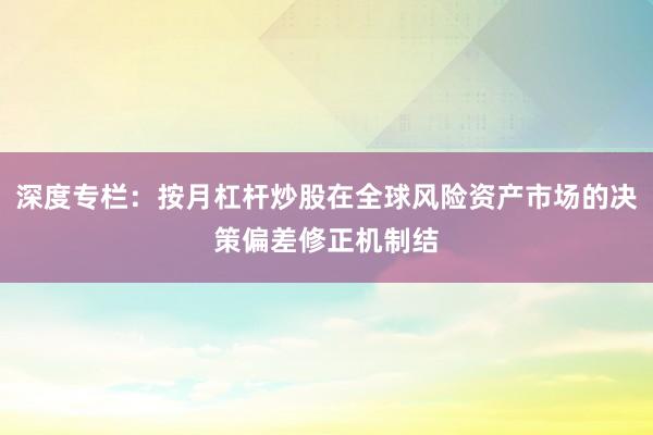 深度专栏：按月杠杆炒股在全球风险资产市场的决策偏差修正机制结
