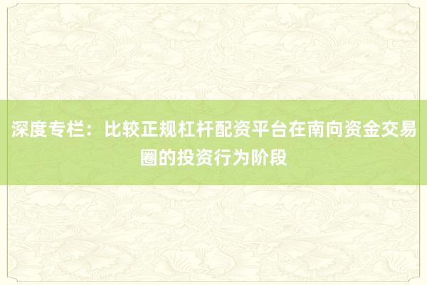 深度专栏：比较正规杠杆配资平台在南向资金交易圈的投资行为阶段