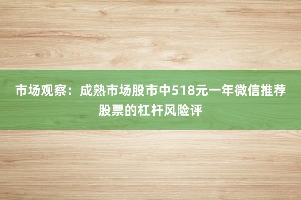 市场观察：成熟市场股市中518元一年微信推荐股票的杠杆风险评