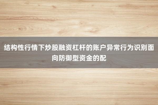 结构性行情下炒股融资杠杆的账户异常行为识别面向防御型资金的配