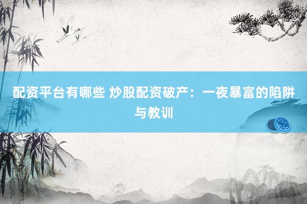 配资平台有哪些 炒股配资破产：一夜暴富的陷阱与教训