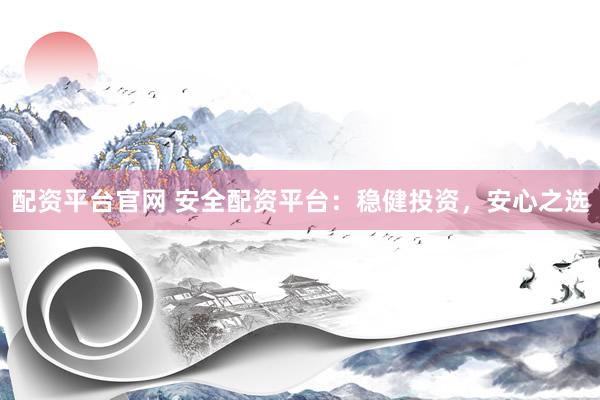 配资平台官网 安全配资平台：稳健投资，安心之选