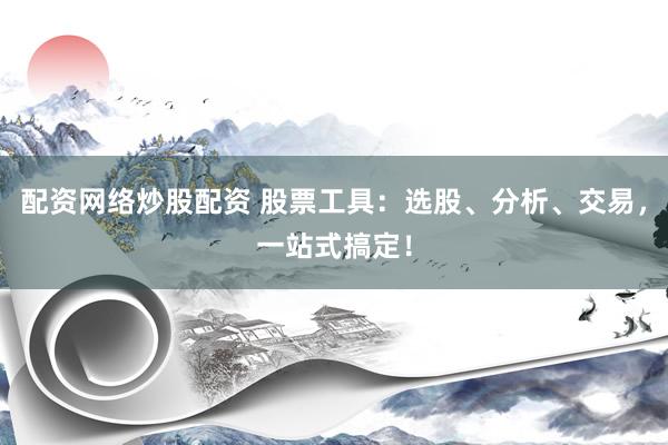 配资网络炒股配资 股票工具：选股、分析、交易，一站式搞定！
