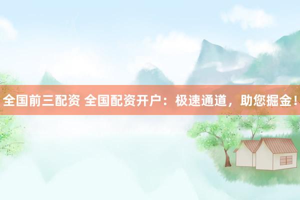 全国前三配资 全国配资开户:极速通道,助您掘金!