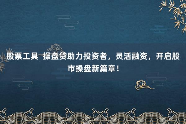 股票工具  操盘贷助力投资者，灵活融资，开启股市操盘新篇章！