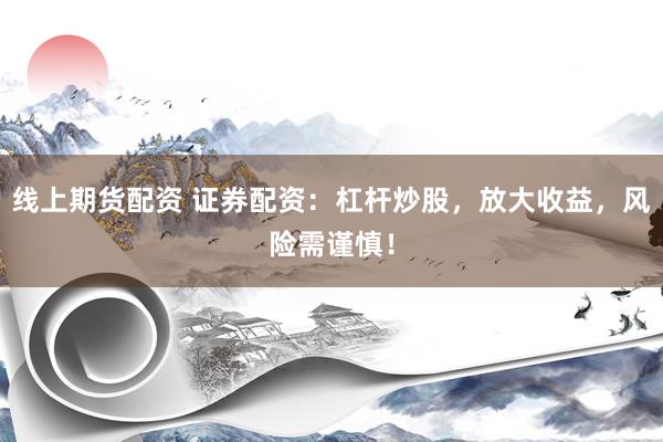 线上期货配资 证券配资：杠杆炒股，放大收益，风险需谨慎！