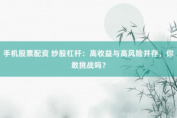 手机股票配资 炒股杠杆：高收益与高风险并存，你敢挑战吗？