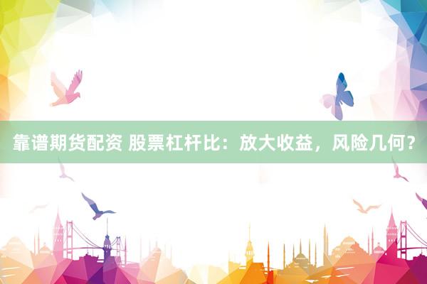 靠谱期货配资 股票杠杆比:放大收益,风险几何?